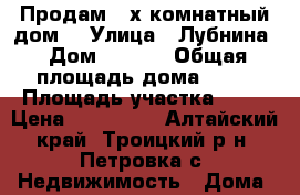 Продам 3-х комнатный дом. › Улица ­ Лубнина › Дом ­ 27/1 › Общая площадь дома ­ 63 › Площадь участка ­ 15 › Цена ­ 650 000 - Алтайский край, Троицкий р-н, Петровка с. Недвижимость » Дома, коттеджи, дачи продажа   